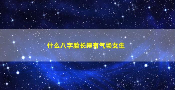 什么八字脸长得有气场女生