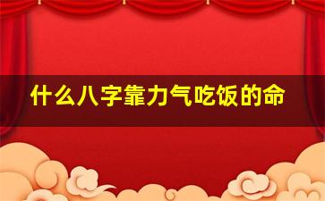 什么八字靠力气吃饭的命