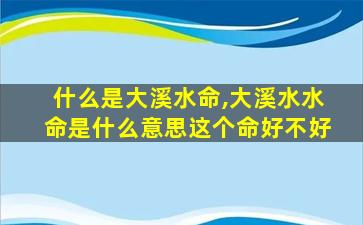 什么是大溪水命,大溪水水命是什么意思这个命好不好