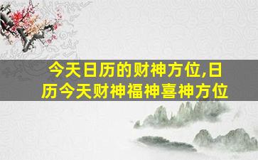 今天日历的财神方位,日历今天财神福神喜神方位