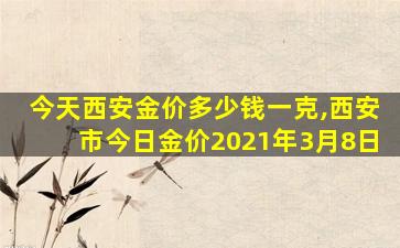 今天西安金价多少钱一克,西安市今日金价2021年3月8日