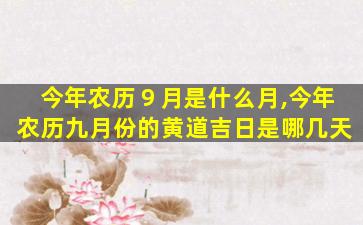 今年农历９月是什么月,今年农历九月份的黄道吉日是哪几天