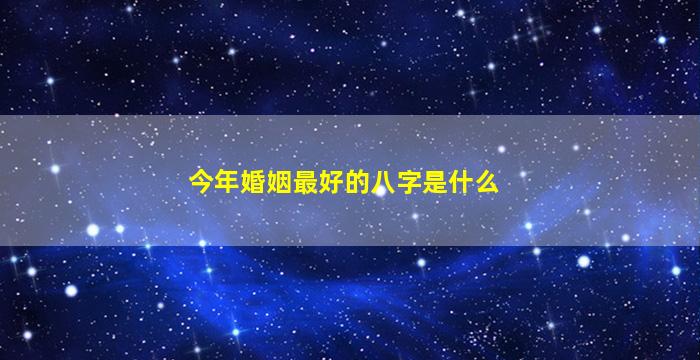 今年婚姻最好的八字是什么