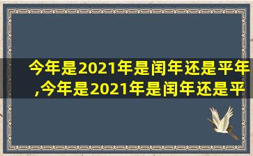 今年是2021年是闰年还是平年,今年是2021年是闰年还是平年呢