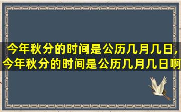 今年秋分的时间是公历几月几日,今年秋分的时间是公历几月几日啊