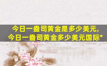 今日一盎司黄金是多少美元,今日一盎司黄金多少美元国际*