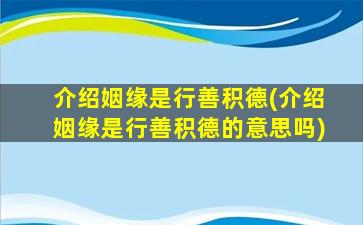 介绍姻缘是行善积德(介绍姻缘是行善积德的意思吗)