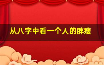 从八字中看一个人的胖瘦