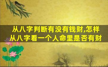 从八字判断有没有钱财,怎样从八字看一个人命里是否有财