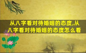 从八字看对待婚姻的态度,从八字看对待婚姻的态度怎么看