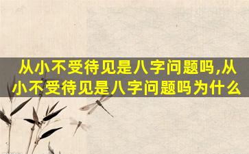 从小不受待见是八字问题吗,从小不受待见是八字问题吗为什么