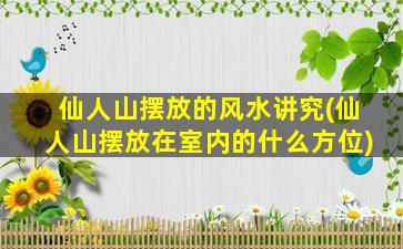 仙人山摆放的风水讲究(仙人山摆放在室内的什么方位)
