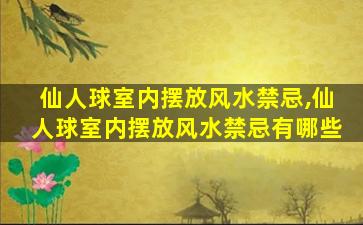 仙人球室内摆放风水禁忌,仙人球室内摆放风水禁忌有哪些