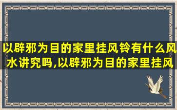 以辟邪为目的家里挂风铃有什么风水讲究吗,以辟邪为目的家里挂风铃有什么风水讲究吗*
