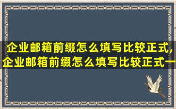 企业邮箱前缀怎么填写比较正式,企业邮箱前缀怎么填写比较正式一点