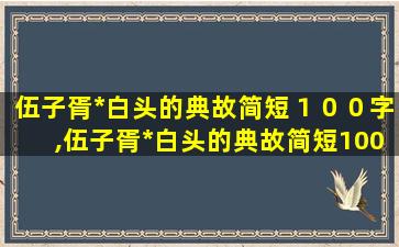 伍子胥*
白头的典故简短１００字,伍子胥*
白头的典故简短100字