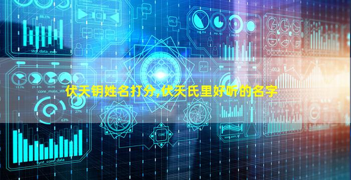 伏天钥姓名打分,伏天氏里好听的名字