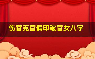 伤官克官偏印破官女八字