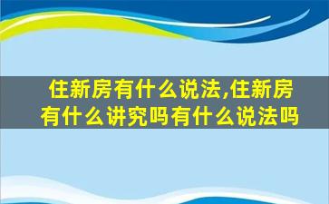 住新房有什么说法,住新房有什么讲究吗有什么说法吗