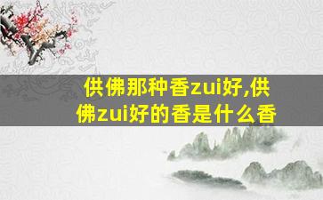 供佛那种香zui
好,供佛zui
好的香是什么香