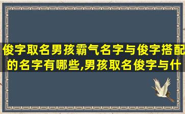 俊字取名男孩霸气名字与俊字搭配的名字有哪些,男孩取名俊字与什么字组成好