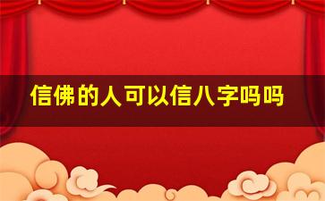 信佛的人可以信八字吗吗