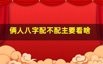 俩人八字配不配主要看啥