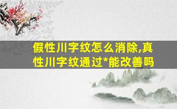 假性川字纹怎么消除,真性川字纹通过*
能改善吗