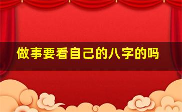 做事要看自己的八字的吗