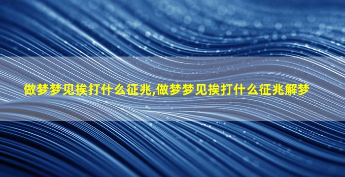 做梦梦见挨打什么征兆,做梦梦见挨打什么征兆解梦