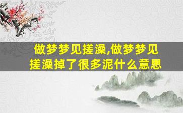 做梦梦见搓澡,做梦梦见搓澡掉了很多泥什么意思