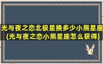 光与夜之恋北极星换多少小熊星座(光与夜之恋小熊星座怎么获得)