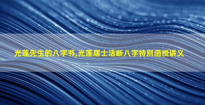 光莲先生的八字书,光莲居士活断八字特别函授讲义