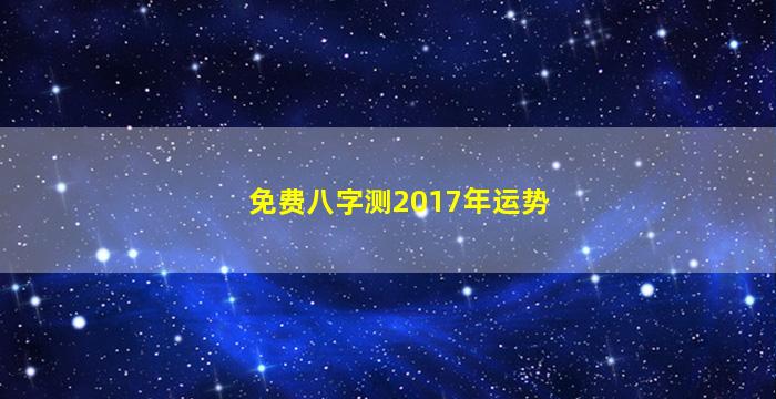 免费八字测2017年运势