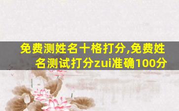 免费测姓名十格打分,免费姓名测试打分zui
准确100分