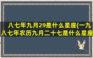 八七年九月29是什么星座(一九八七年农历九月二十七是什么星座)