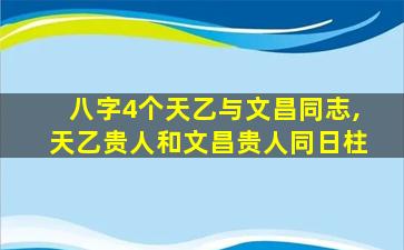 八字4个天乙与文昌同志,天乙贵人和文昌贵人同日柱