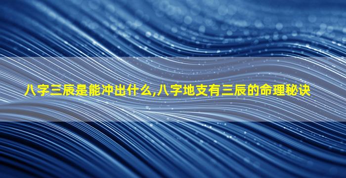 八字三辰是能冲出什么,八字地支有三辰的命理秘诀