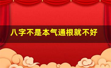 八字不是本气通根就不好