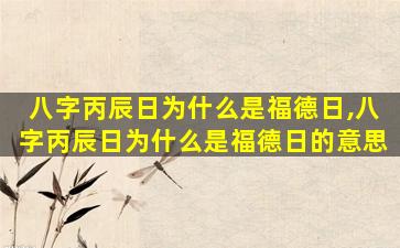 八字丙辰日为什么是福德日,八字丙辰日为什么是福德日的意思