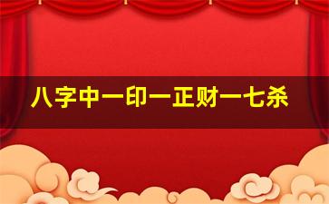 八字中一印一正财一七杀