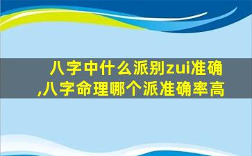 八字中什么派别zui
准确,八字命理哪个派准确率高