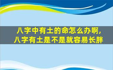 八字中有土的命怎么办啊,八字有土是不是就容易长胖