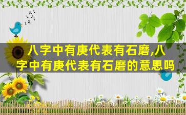 八字中有庚代表有石磨,八字中有庚代表有石磨的意思吗