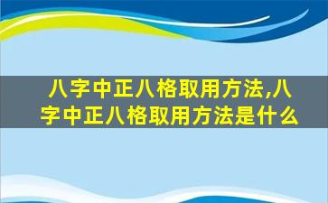 八字中正八格取用方法,八字中正八格取用方法是什么