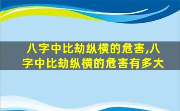 八字中比劫纵横的危害,八字中比劫纵横的危害有多大