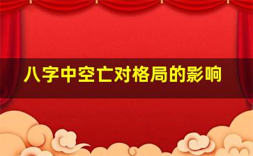 八字中空亡对格局的影响