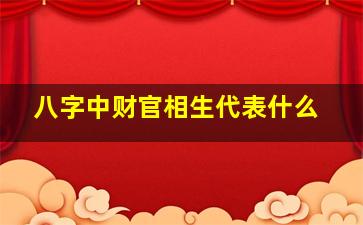 八字中财官相生代表什么