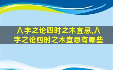 八字之论四时之木宜忌,八字之论四时之木宜忌有哪些