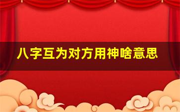 八字互为对方用神啥意思